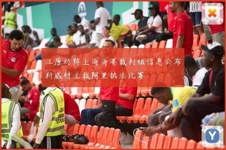 江原对阵上海海港裁判组信息公布科威特主裁阿里执法比赛