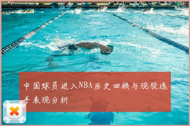 中国球员进入NBA历史回顾与现役选手表现分析