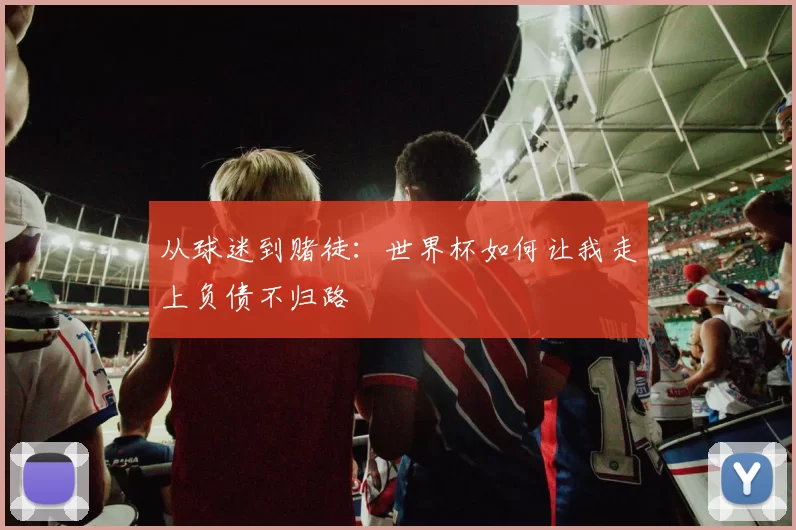 从球迷到赌徒:世界杯如何让我走上负债不归路