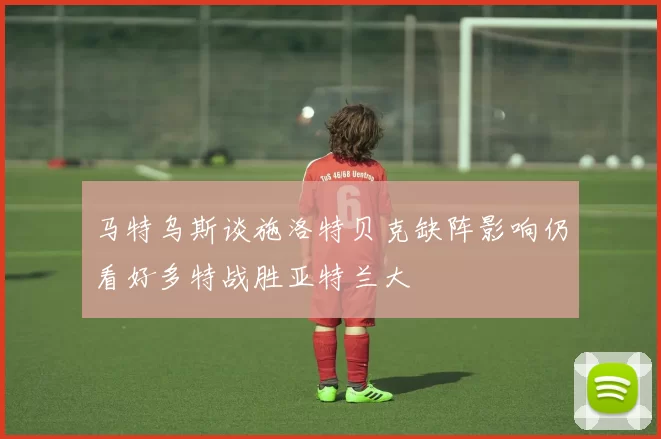 马特乌斯谈施洛特贝克缺阵影响仍看好多特战胜亚特兰大