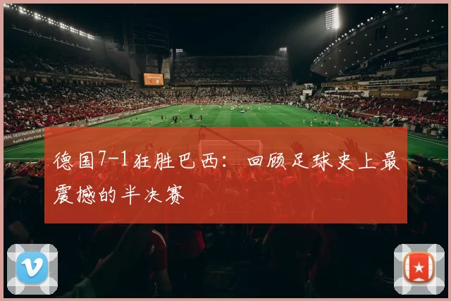 德国7-1狂胜巴西：回顾足球史上最震撼的半决赛