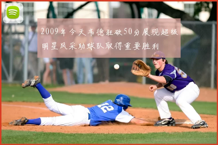 2009年今天韦德狂砍50分展现超级明星风采助球队取得重要胜利