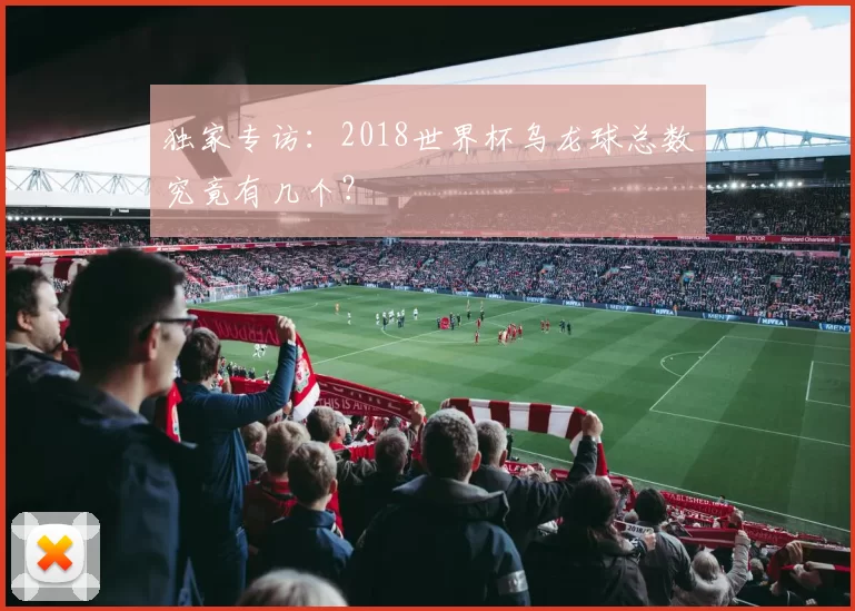 独家专访:2018世界杯乌龙球总数究竟有几个?