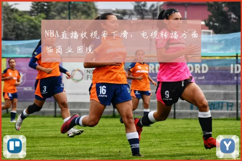 NBA直播收视率下滑，电视转播方面临商业困境