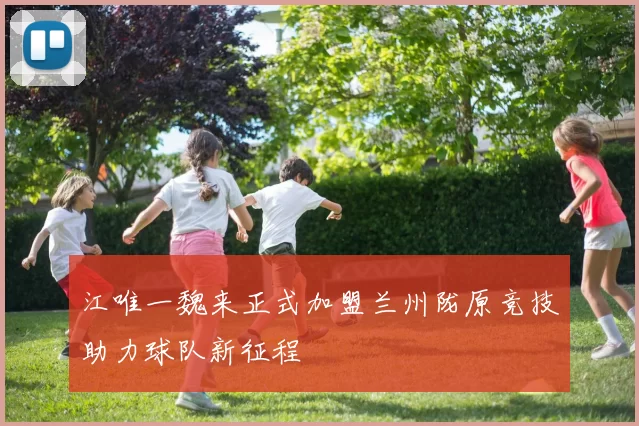 江唯一魏来正式加盟兰州陇原竞技助力球队新征程