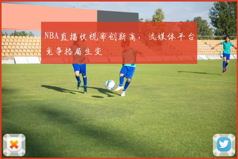 NBA直播收视率创新高,流媒体平台竞争格局生变